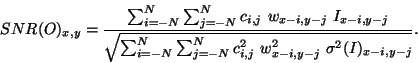 \begin{displaymath}
SNR(O)_{x,y} = \frac{\sum_{i=-N}^{N} \sum_{j=-N}^{N} c_{i,j}...
...j=-N}^{N} c_{i,j}^2 \ w_{x-i,y-j}^2 \ \sigma^2(I)_{x-i,y-j}}}.
\end{displaymath}