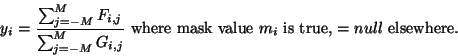 \begin{displaymath}
y_{i} = \frac{\sum_{j=-M}^{M} F_{i,j}}{\sum_{j=-M}^{M} G_{i,...
...xtrm{ where mask value $m_{i}$\ is true, $= null$\ elsewhere.}
\end{displaymath}