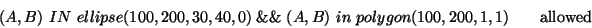 \begin{displaymath}(A,B)\ IN\ ellipse(100, 200, 30, 40, 0)\ \&\&\ (A, B)\ in\ polygon(100,200,1,1) \qquad \textrm{allowed} \end{displaymath}