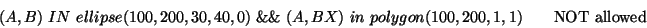 \begin{displaymath}(A,B)\ IN\ ellipse(100, 200, 30, 40, 0)\ \&\&\ (A, BX)\ in\ polygon(100,200,1,1) \qquad \textrm{NOT allowed} \end{displaymath}