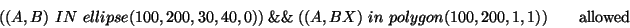 \begin{displaymath}( (A,B)\ IN\ ellipse(100, 200, 30, 40, 0) )\ \&\&\ ( (A, BX)\ in\ polygon(100,200,1,1) ) \qquad \textrm{allowed} \end{displaymath}