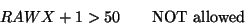 \begin{displaymath}RAWX+1 > 50 \qquad \textrm{NOT allowed} \end{displaymath}