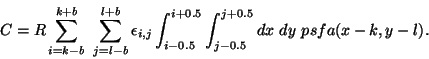 \begin{displaymath}
C = R \sum_{i=k-b}^{k+b} \ \sum_{j=l-b}^{l+b} \epsilon_{i,j...
..._{i-0.5}^{i+0.5} \int_{j-0.5}^{j+0.5} dx \ dy \ psfa(x-k,y-l).
\end{displaymath}