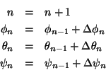 \begin{eqnarray*}
n &=& n + 1\\
\phi_n &=& \phi_{n-1} + \Delta\phi_n\\
\the...
...{n-1} + \Delta\theta_n\\
\psi_n &=& \psi_{n-1} + \Delta\psi_n
\end{eqnarray*}
