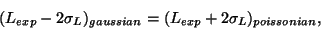\begin{displaymath}
(L_{exp} - 2\sigma_L)_{gaussian} = (L_{exp} + 2\sigma_L)_{poissonian},
\end{displaymath}