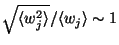 $\sqrt{\langle{w_{j}^{2}}\rangle}/\langle{w_{j}}\rangle\sim 1$