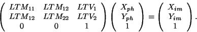 \begin{displaymath}
\left( \begin{array}{ccc}
LTM_{11} & LTM_{12} & LTV_1 \\
LT...
...\begin{array}{c}
X_{im} \\
Y_{im} \\
1
\end{array} \right)
.
\end{displaymath}