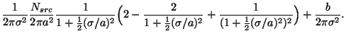 $\displaystyle \frac{1}{2\pi\sigma^2} \frac{N_{src}}{2\pi a^2} \frac{1}{1 + \fra...
...^2} +
\frac{1}{ (1+\frac{1}{2}(\sigma/a)^2)^2} \Bigr) + \frac{b}{2\pi\sigma^2}.$