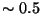 $\sim 0.5$