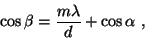 \begin{displaymath}
\cos\beta = \frac{m\lambda}{d} + \cos\alpha\ ,
\end{displaymath}