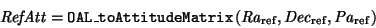 \begin{displaymath}
{\it RefAtt} = {\tt OAL\_toAttitudeMatrix}\,({\it Ra}_{\rm ref},{\it Dec}_{\rm ref},{\it Pa}_{\rm ref})
\end{displaymath}