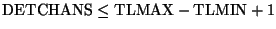 $\rm DETCHANS \leq TLMAX-TLMIN + 1$