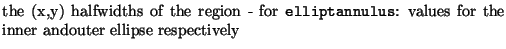 $\textstyle \parbox{.7\textwidth}{the (x,y) halfwidths of the region - for {\tt elliptannulus}: values for the inner andouter ellipse respectively}$