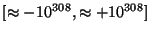 $[\approx-10^{308}, \approx+10^{308}]$
